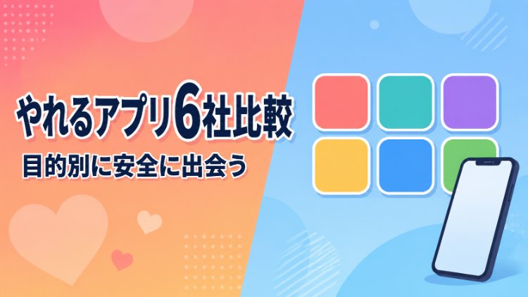 やれるアプリ6選！おすすめの出会い系はどれ？安全に出会う方法も解説